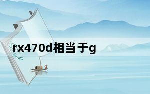 rx470d相当于gtx什么卡_rx470d相当于n卡什么