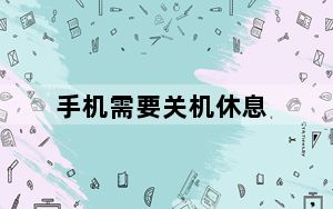 手机需要关机休息_手机需要关机休息吗