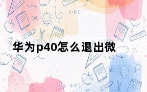 华为p40怎么退出微信_华为p40怎么退出程序