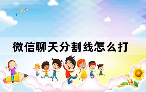 微信聊天分割线怎么打出来_微信聊天分割线怎么打出来