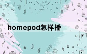 homepod怎样播放qq音乐_homepod怎样播放QQ音乐