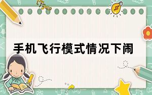 手机飞行模式情况下闹钟会响吗_手机飞行模式闹钟还会响吗