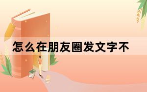 怎么在朋友圈发文字不重叠_怎么在朋友圈发文字
