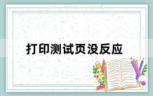 打印测试页没反应_打印测试页没反应
