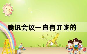 腾讯会议一直有叮咚的声音_腾讯会议一直叮咚响