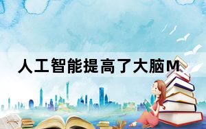 人工智能提高了大脑MRI图像的质量