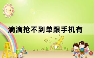 滴滴抢不到单跟手机有关系吗_滴滴抢不到单是怎么回事