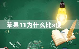苹果11为什么比x便宜_苹果11为什么比x便宜