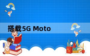 搭载5G Moto Mod 2017款Moto Z2 Force现已具备5G功能