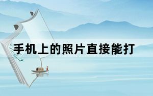 手机上的照片直接能打印吗_手机上的照片能打印吗