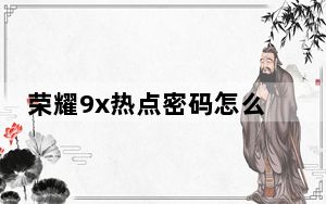 荣耀9x热点密码怎么查_荣耀9x改不了锁屏密码