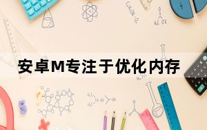 安卓M专注于优化内存和电池性能