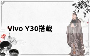 Vivo Y30搭载6.47英寸Ultra O屏幕和5000mAh电池 联发科发布Helio P35 SoC:价格、功能