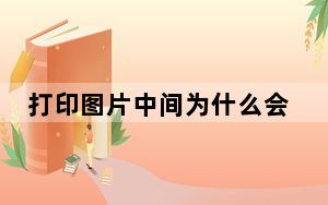 打印图片中间为什么会少一部分_打印图片为什么会少一部分