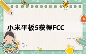 小米平板5获得FCC认证22.5W充电和MIUI12.5确认