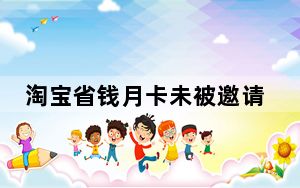 淘宝省钱月卡未被邀请的怎么强开_淘宝省钱月卡为什么每个人钱不一样