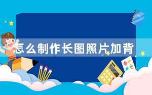 怎么制作长图照片加背景音乐_怎么制作长图照片