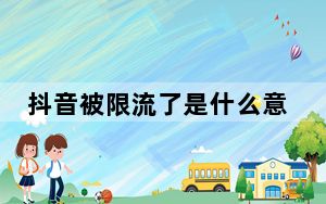 抖音被限流了是什么意思?_抖音被限流了是什么意思