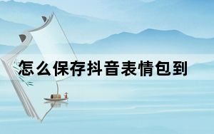 怎么保存抖音表情包到手机相册_怎么保存抖音表情包