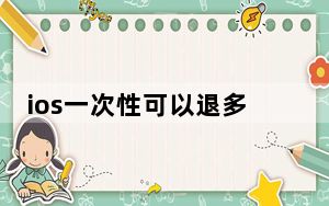 ios一次性可以退多少_ios间隔多久二退