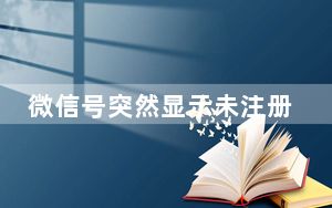 微信号突然显示未注册怎么办_微信号显示未注册怎么回事