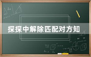 探探中解除匹配对方知道吗_探探解除匹配对方会知道吗
