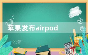 苹果发布airpods 3有降噪功能吗_苹果降噪AirPods Pro将于本月推出 售价约1.8万卢比