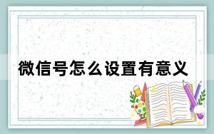 微信号怎么设置有意义_微信号怎么设置