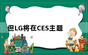但LG将在CES主题演讲中推出可折叠手机