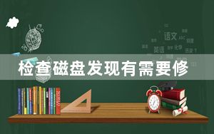 检查磁盘发现有需要修复的错误_正在检查磁盘错误这可能要花费一个多小时怎么回事
