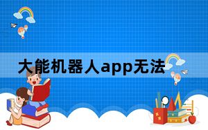 大能机器人app无法登录_大能机器人app打不开