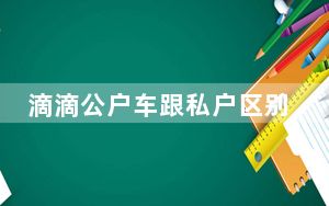 滴滴公户车跟私户区别_滴滴公户和私户的区别