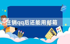 注销qq后还能用邮箱吗_注销qq以后影响邮箱吗