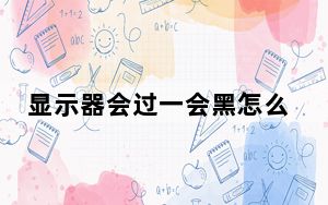 显示器会过一会黑怎么设置_显示器一会亮一会黑是什么原因