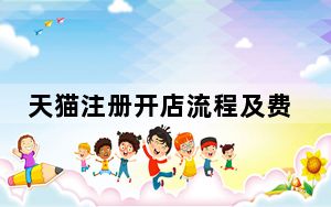 天猫注册开店流程及费用_天猫开店费用多少