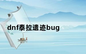 dnf泰拉遗迹bug怎么卡_dnf泰拉遗迹卡bug方法 dnf泰拉遗迹bug