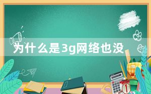 为什么是3g网络也没欠费_为什么是3g网