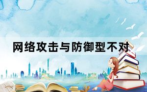 网络攻击与防御型不对称_网络攻击和防御处于不对称