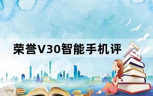 荣誉V30智能手机评测