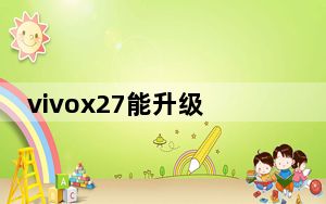 vivox27能升级originos吗_vivoX27系统有必要升级吗