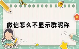微信怎么不显示群昵称_微信群不显示自己的昵称