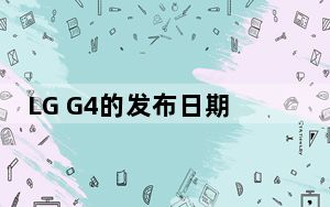 LG G4的发布日期已经确定在5月31日