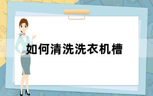 如何清洗洗衣机槽_如何清洗洗衣机