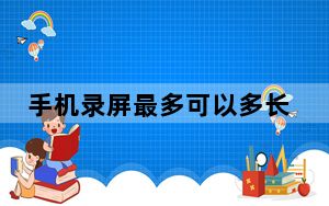 手机录屏最多可以多长时间_手机录屏最多能多久