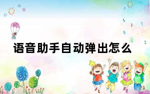 语音助手自动弹出怎么关闭_语音助手怎么自动弹出