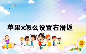 苹果x怎么设置右滑返回上一步_苹果x怎么设置上滑删除