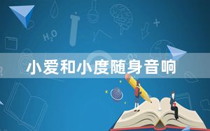 小爱和小度随身音响_小爱和小度音箱对比
