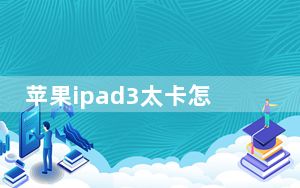 苹果ipad3太卡怎么办_ipad3太卡了