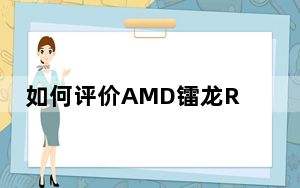 如何评价AMD镭龙RX500 如何评价AMD Ryzen5