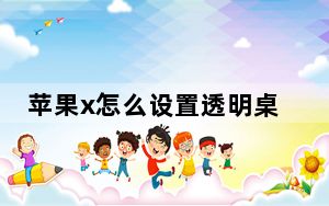 苹果x怎么设置透明桌面_苹果X怎么设置下面透明